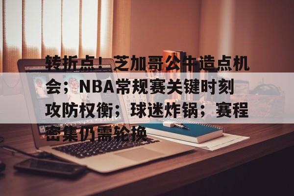 包含转折点！芝加哥公牛造点机会；NBA常规赛关键时刻攻防权衡；球迷炸锅；赛程密集仍需轮换的词条