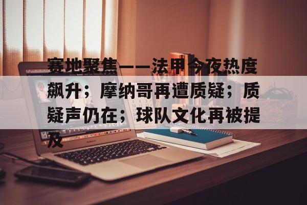 赛地聚焦——法甲今夜热度飙升；摩纳哥再遭质疑；质疑声仍在；球队文化再被提及的简单介绍-英雄联盟